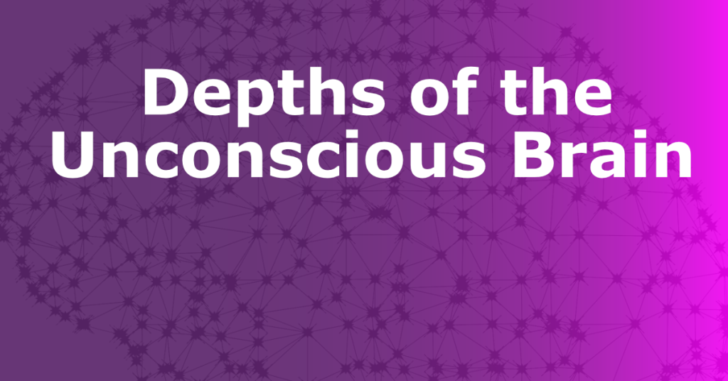 Depths of the Unconscious Brain